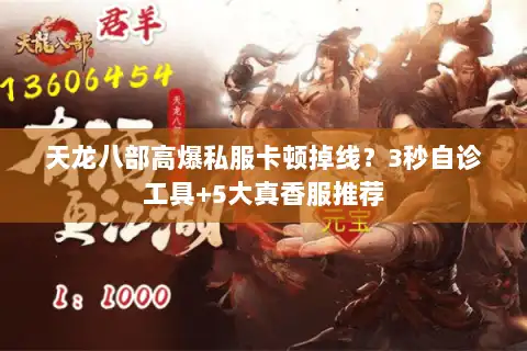 天龙八部高爆私服卡顿掉线？3秒自诊工具+5大真香服推荐