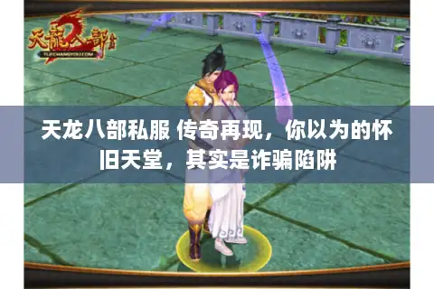 天龙八部私服 传奇再现，你以为的怀旧天堂，其实是诈骗陷阱