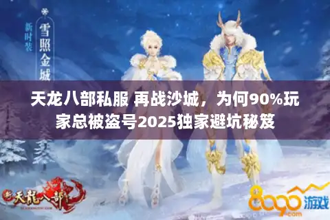 天龙八部私服 再战沙城,为何90%玩家总被盗号2025独家避坑秘笈 天龙八部私服 再战沙城,为何90%玩家总被盗号2025独家避坑秘笈