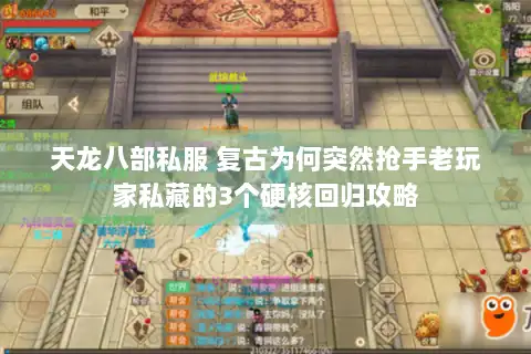 天龙八部私服 复古为何突然抢手老玩家私藏的3个硬核回归攻略 天龙八部私服 复古为何突然抢手老玩家私藏的3个硬核回归攻略