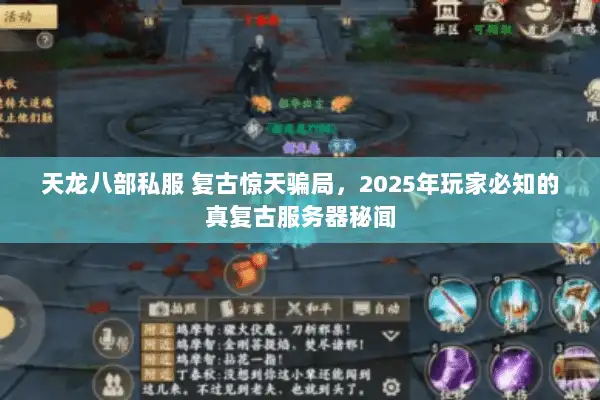 天龙八部私服 复古惊天骗局,2025年玩家必知的真复古服务器秘闻 天龙八部私服 复古惊天骗局,2025年玩家必知的真复古服务器秘闻