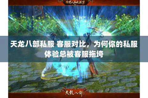 天龙八部私服 客服对比,为何你的私服体验总被客服拖垮 天龙八部私服 客服对比,为何你的私服体验总被客服拖垮