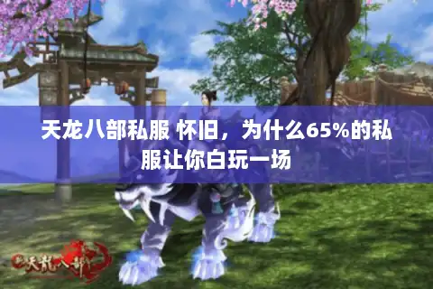 天龙八部私服 怀旧，为什么65%的私服让你白玩一场