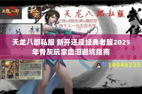 天龙八部私服 新开还是经典老服2025年骨灰玩家血泪避坑指南 天龙八部私服 新开还是经典老服2025年骨灰玩家血泪避坑指南