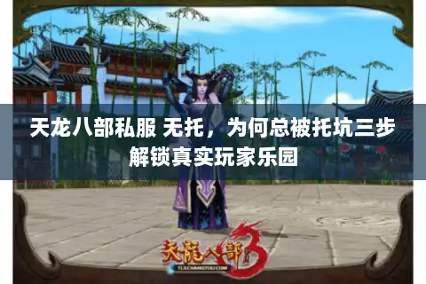 天龙八部私服 无托，为何总被托坑三步解锁真实玩家乐园