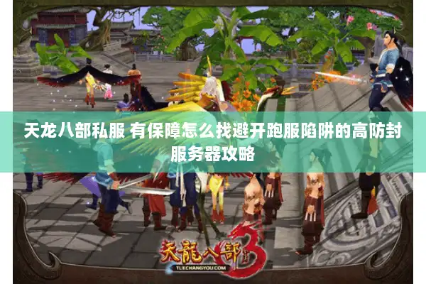 天龙八部私服 有保障怎么找避开跑服陷阱的高防封服务器攻略