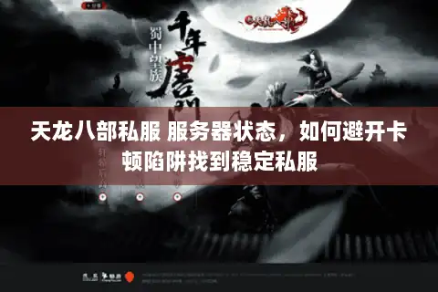 天龙八部私服 服务器状态,如何避开卡顿陷阱找到稳定私服 天龙八部私服 服务器状态,如何避开卡顿陷阱找到稳定私服