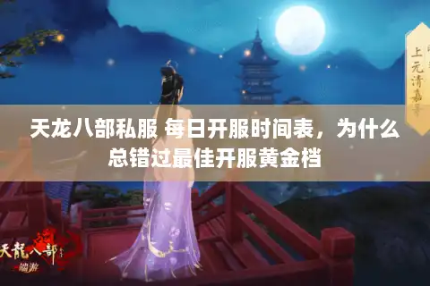 天龙八部私服 每日开服时间表，为什么总错过最佳开服黄金档