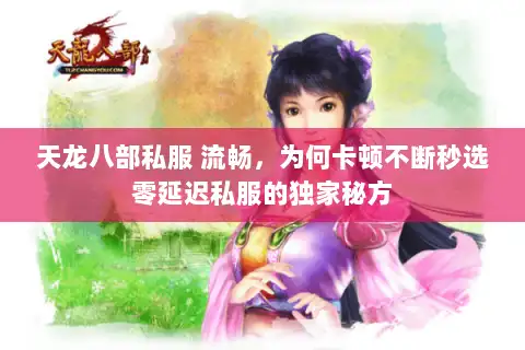 天龙八部私服 流畅，为何卡顿不断秒选零延迟私服的独家秘方