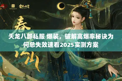 天龙八部私服 爆装，破解高爆率秘诀为何总失效速看2025实测方案