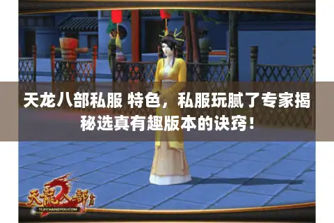 天龙八部私服 特色，私服玩腻了专家揭秘选真有趣版本的诀窍！
