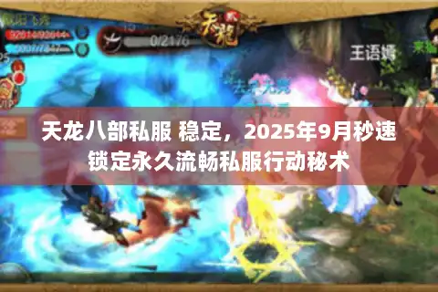 天龙八部私服 稳定，2025年9月秒速锁定永久流畅私服行动秘术