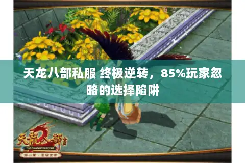 天龙八部私服 终极逆转，85%玩家忽略的选择陷阱