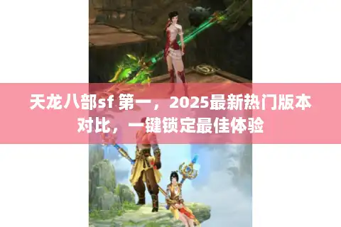 天龙八部sf 第一，2025最新热门版本对比，一键锁定最佳体验
