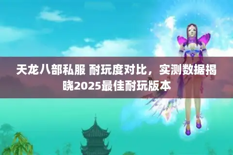 天龙八部私服 耐玩度对比，实测数据揭晓2025最佳耐玩版本