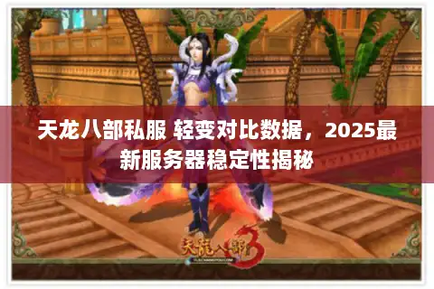 天龙八部私服 轻变对比数据，2025最新服务器稳定性揭秘