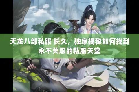 天龙八部私服 长久，独家揭秘如何找到永不关服的私服天堂