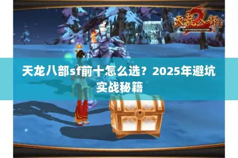 天龙八部sf前十怎么选?2025年避坑实战秘籍 天龙八部sf前十怎么选?2025年避坑实战秘籍