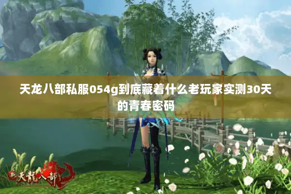 天龙八部私服054g到底藏着什么老玩家实测30天的青春密码