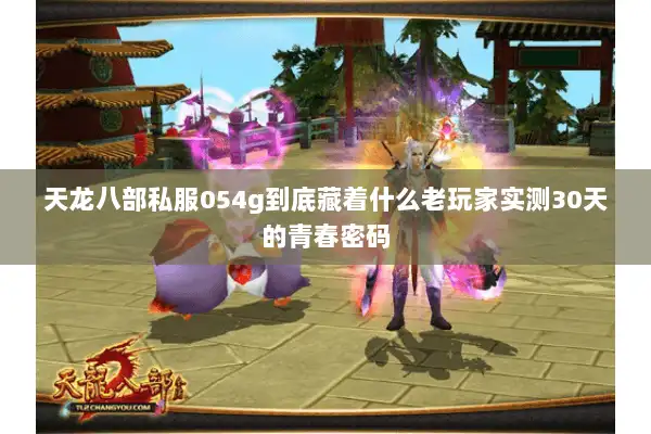 天龙八部私服054g到底藏着什么老玩家实测30天的青春密码