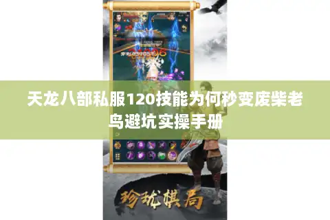 天龙八部私服120技能为何秒变废柴老鸟避坑实操手册