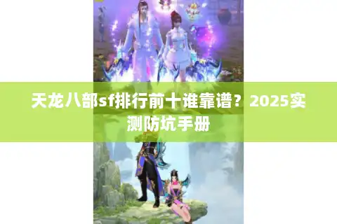 天龙八部sf排行前十谁靠谱？2025实测防坑手册