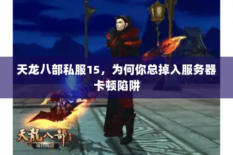 天龙八部私服15，为何你总掉入服务器卡顿陷阱