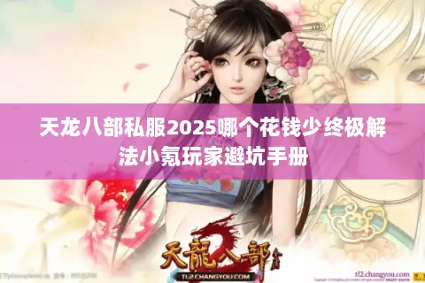 天龙八部私服2025哪个花钱少终极解法小氪玩家避坑手册 天龙八部私服2025哪个花钱少终极解法小氪玩家避坑手册