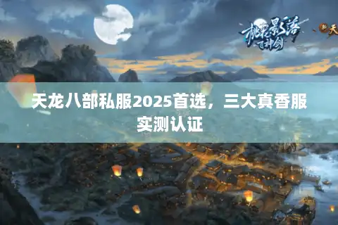 天龙八部私服2025首选，三大真香服实测认证