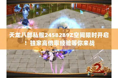 天龙八部私服2458289Z空间限时开启！独家高倍率经验等你来战