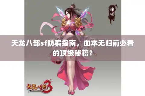天龙八部sf防骗指南，血本无归前必看的顶级秘籍？