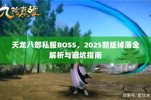 天龙八部私服BOSS,2025新版掉落全解析与避坑指南 天龙八部私服BOSS,2025新版掉落全解析与避坑指南