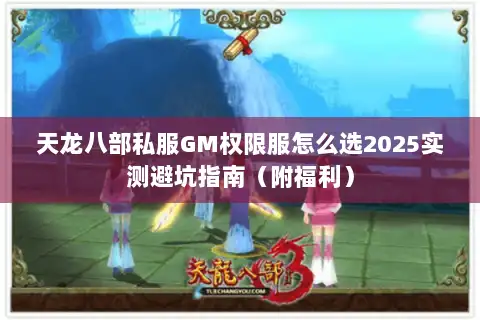 天龙八部私服GM权限服怎么选2025实测避坑指南（附福利）