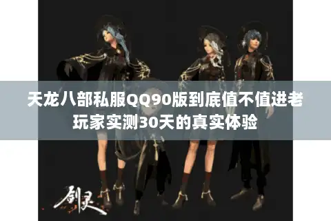 天龙八部私服QQ90版到底值不值进老玩家实测30天的真实体验 天龙八部私服QQ90版到底值不值进老玩家实测30天的真实体验