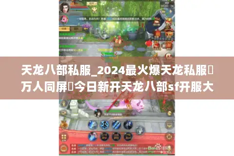 天龙八部私服_2024最火爆天龙私服▷万人同屏◁今日新开天龙八部sf开服大全 天龙八部私服_2024最火爆天龙私服▷万人同屏◁今日新开天龙八部sf开服大全
