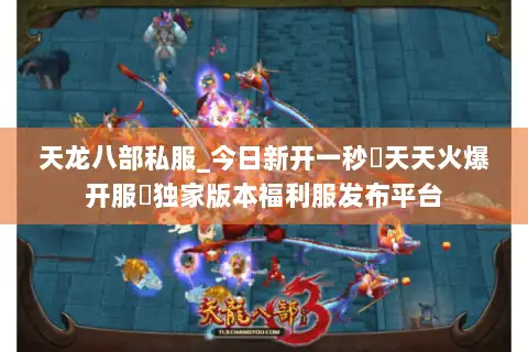 天龙八部私服_今日新开一秒▷天天火爆开服◁独家版本福利服发布平台 天龙八部私服_今日新开一秒▷天天火爆开服◁独家版本福利服发布平台