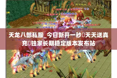天龙八部私服_今日新开一秒▷天天送真充◁独家长期稳定版本发布站