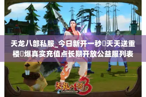 天龙八部私服_今日新开一秒▷天天送重楼◁爆真实充值点长期开放公益服列表