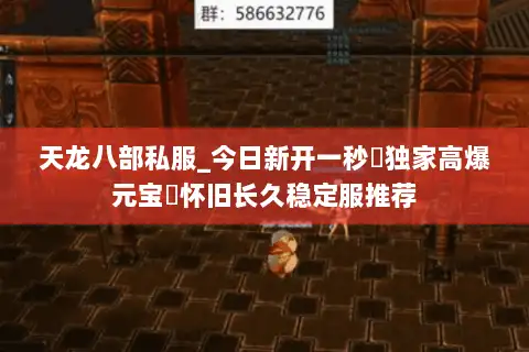 天龙八部私服_今日新开一秒▷独家高爆元宝◁怀旧长久稳定服推荐