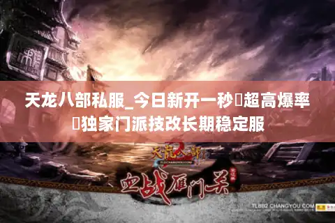 天龙八部私服_今日新开一秒▷超高爆率◁独家门派技改长期稳定服