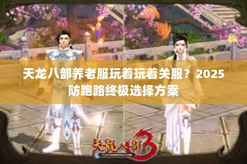 天龙八部养老服玩着玩着关服？2025防跑路终极选择方案