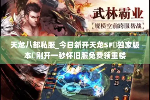 天龙八部私服_今日新开天龙SF▷独家版本◁刚开一秒怀旧服免费领重楼 天龙八部私服_今日新开天龙SF▷独家版本◁刚开一秒怀旧服免费领重楼