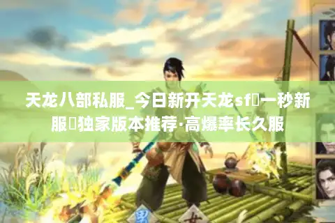 天龙八部私服_今日新开天龙sf▷一秒新服◁独家版本推荐·高爆率长久服