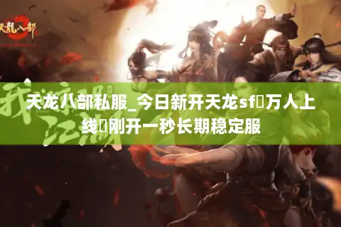 天龙八部私服_今日新开天龙sf▷万人上线◁刚开一秒长期稳定服