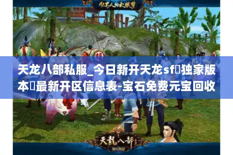 天龙八部私服_今日新开天龙sf▷独家版本◁最新开区信息表-宝石免费元宝回收 天龙八部私服_今日新开天龙sf▷独家版本◁最新开区信息表-宝石免费元宝回收