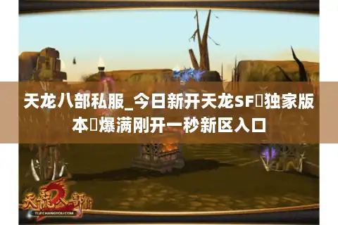 天龙八部私服_今日新开天龙SF▷独家版本◁爆满刚开一秒新区入口