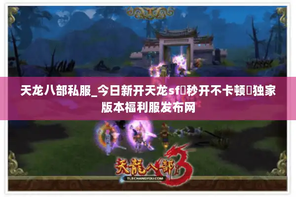 天龙八部私服_今日新开天龙sf▷秒开不卡顿◁独家版本福利服发布网