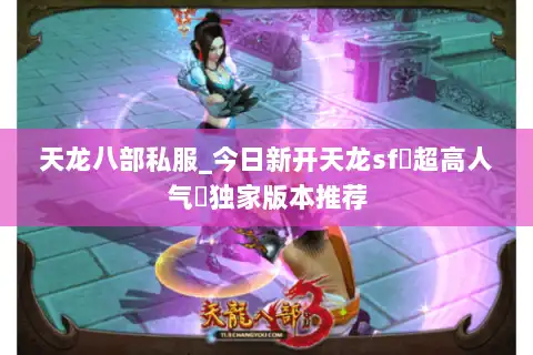 天龙八部私服_今日新开天龙sf▷超高人气◁独家版本推荐