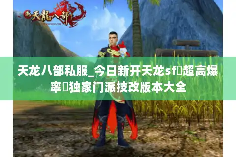 天龙八部私服_今日新开天龙sf▷超高爆率◁独家门派技改版本大全
