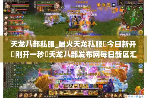 天龙八部私服_最火天龙私服▷今日新开▷刚开一秒◁天龙八部发布网每日新区汇总